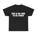 This is No Time To Be Sober T-Shirt, Funny Meme Graphic Tee, Casual Streetwear Top, Trendy Tshirt for Men & Women